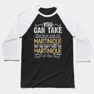 You Can Take The Boy Out Of Martinique But You Cant Take The Martinique Out Of The Boy - Gift for Martiniquais With Roots From Martinique Baseball T-Shirt